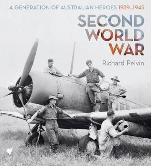 Second World War : A Generation of Australian Heroes, 1939-1945 by Richard Pelvin - 9781742708645