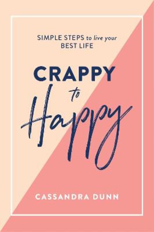 Crappy to Happy: Simple Steps to Live Your Best Life by Cassandra Dunn - 9781743795118