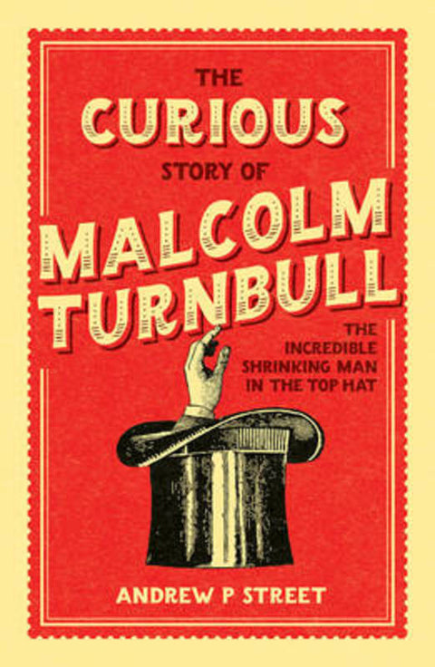 The Curious Story of Malcolm Turnbull, the Incredible Shrinking Man in the Top Hat by Andrew P Street - 9781760294885