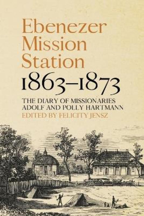 Ebenezer Mission Station, 1863-1873 by Felicity Jensz - 9781760465674