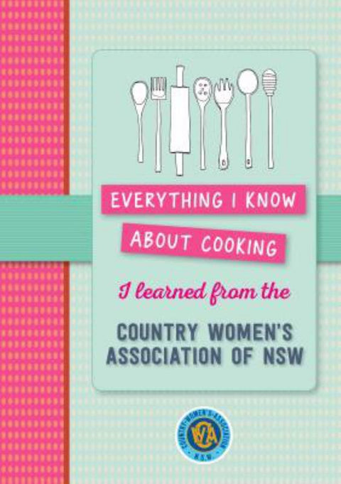 Everything I know about cooking I learned from CWA by Country Women's Association NSW - 9781760523664