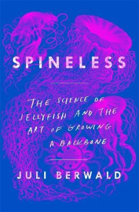 Spineless: The Science of Jellyfish and the Art of Growing a Backbone by Juli Berwald - 9781760640583
