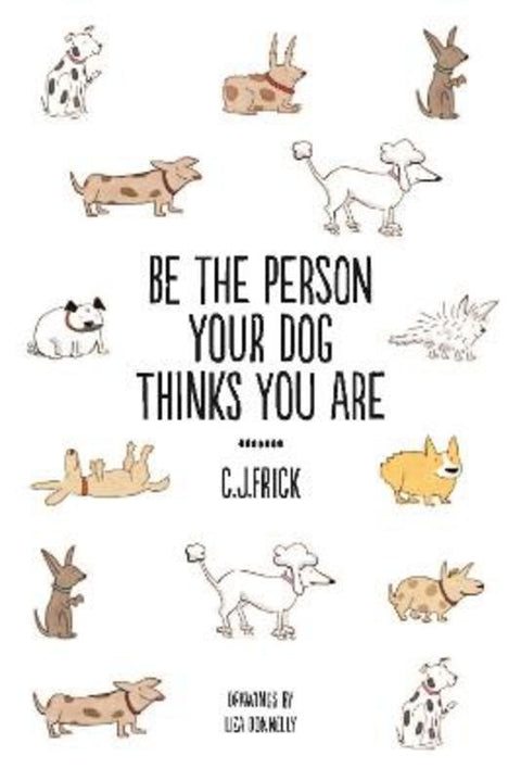 Be the Person Your Dog Thinks you Are by C.J Frick - 9781760641023