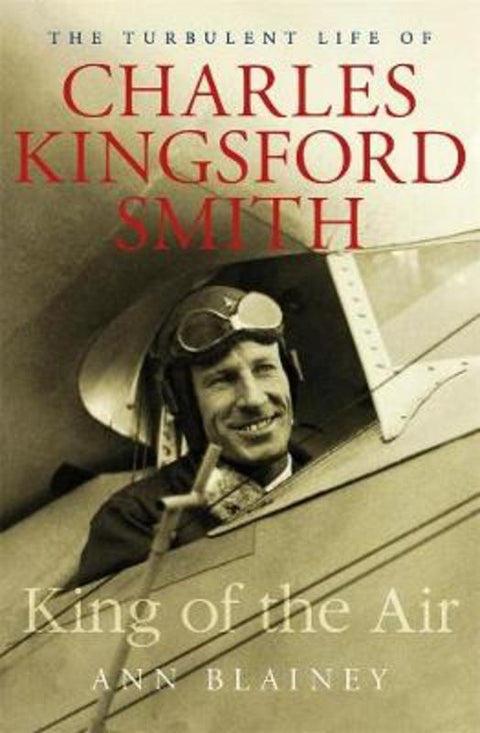 King of the Air: The Turbulent Life of Charles Kingsford Smith by Ann Blainey - 9781760641078