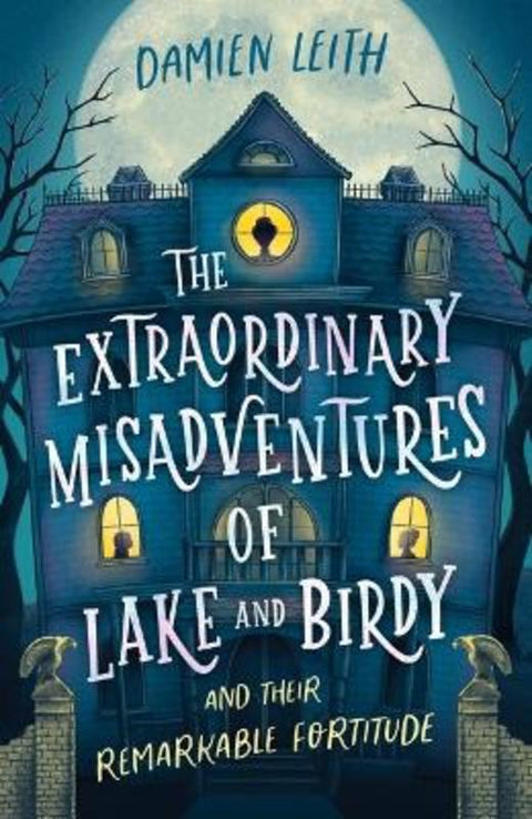The Extraordinary Misadventures of Lake and Birdy (and their remarkable fortitude) by Damien Leith - 9781760657833