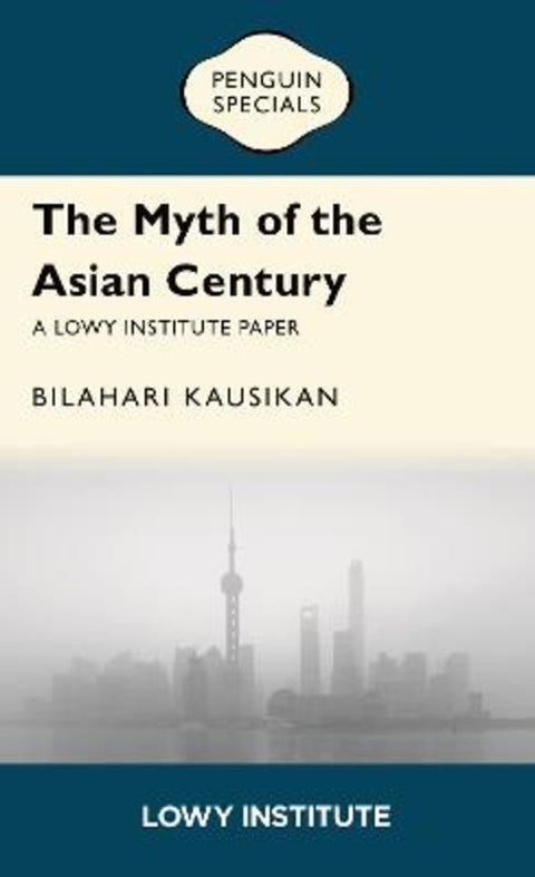 The Myth of the Asian Century | A Lowy Institute Paper: Penguin Special by Bilahari Kausikan - 9781761357992