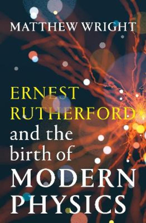 Ernest Rutherford and the Birth of Modern Physics by Matthew Wright - 9781761381171