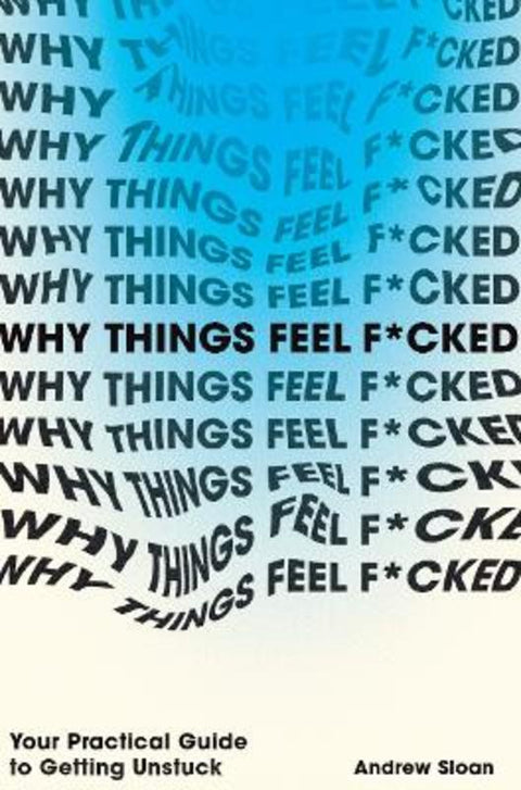 Why Things Feel F*cked: Your Practical Guide to Getting Unstuck by Andrew Sloan - 9781761452666