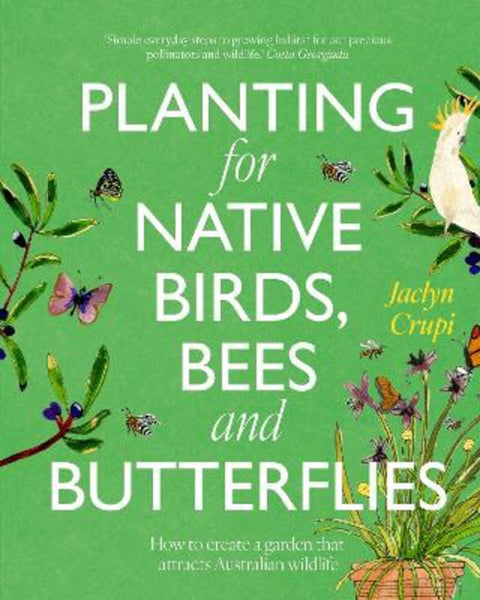 Planting for Native Birds, Bees and Butterflies by Jaclyn Crupi - 9781761500466