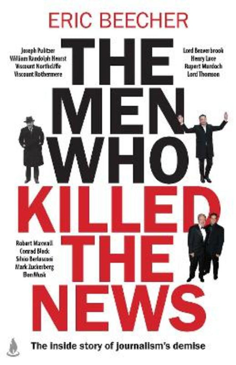 The Men Who Killed the News by Eric Beecher - 9781761632600