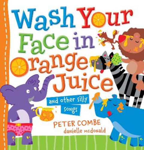 Wash Your Face in Orange Juice and Other Silly Songs by Peter Combe - 9781761720277