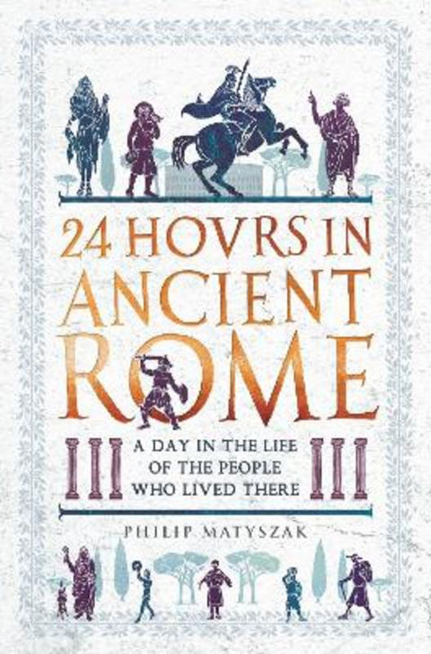 24 Hours in Ancient Rome by Dr Philip Matyszak - 9781782438564