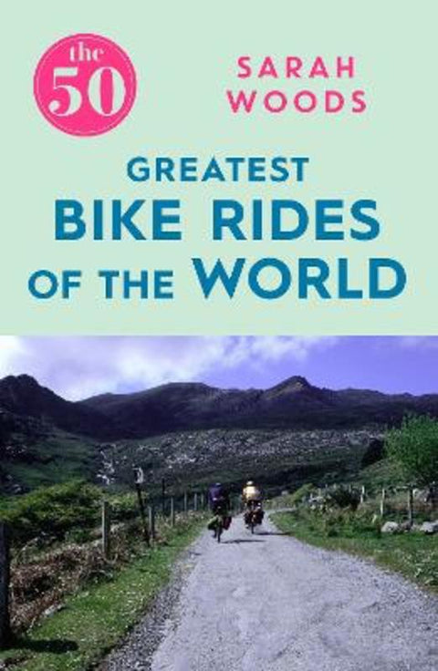 The 50 Greatest Bike Rides of the World by Sarah Woods - 9781785781810