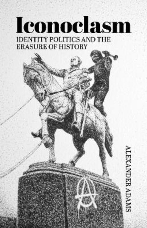 Iconoclasm, Identity Politics and the Erasure of History by Alexander Adams - 9781788360425