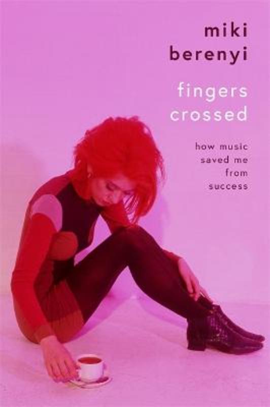 Fingers Crossed: How Music Saved Me from Success by Miki Berenyi - 9781788705578