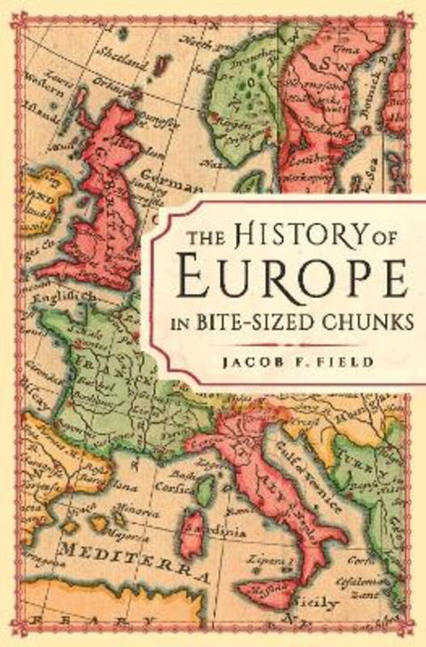 The History of Europe in Bite-sized Chunks by Jacob F. Field - 9781789294163
