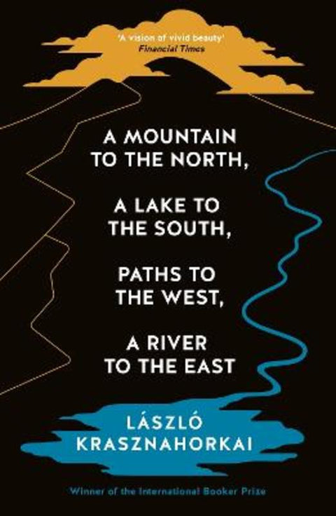 A Mountain to the North, A Lake to The South, Paths to the West, A River to the East by Laszlo Krasznahorkai - 9781800814592