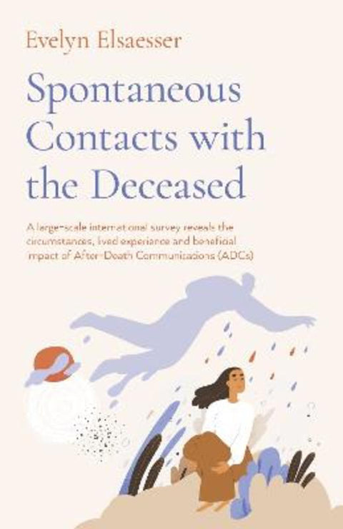 Spontaneous Contacts with the Deceased - A large-scale international survey reveals the circumstances, lived experience and beneficial imp by Evelyn Elsaesser - 9781803412283