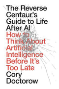The Reverse Centaur's Guide to Life After AI by Cory Doctorow - 9781836745884