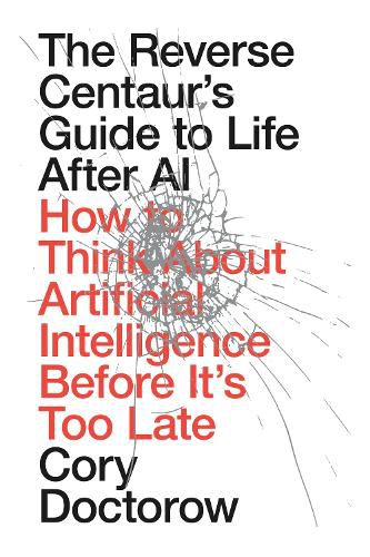 The Reverse Centaur’s Guide to Life After AI