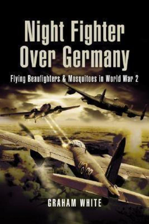 Night Fighter Over Germany: Flying Beaufighters and Mosquitoes in World War 2 by Graham White - 9781844154715