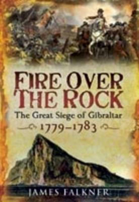 Fire Over the Rock: the Great Siege of Gibraltar 1779-1783 by James Falkner - 9781844159154