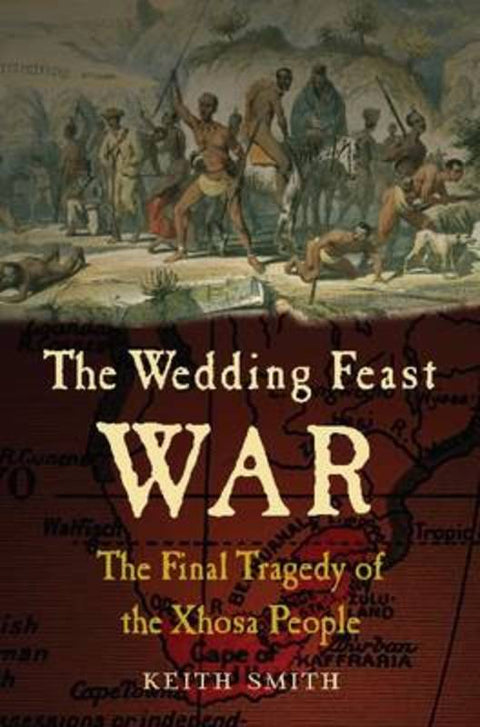 Wedding Feast War: The Final Tragedy of the Xhosa People by Keith Smith - 9781848326811