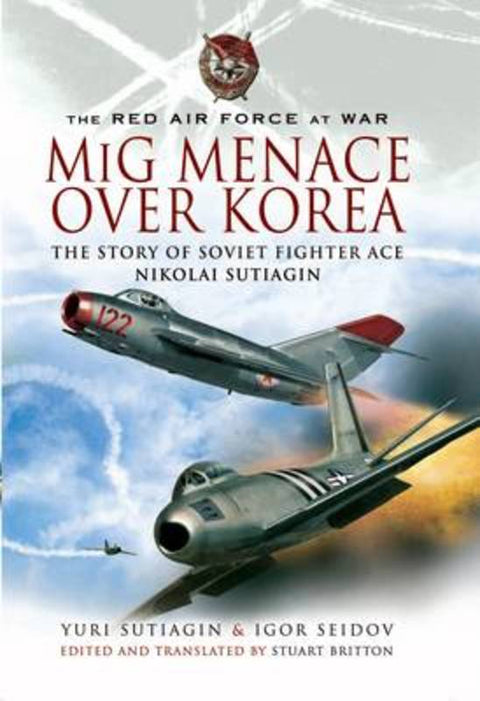 Mig Menace Over Korea: the Story of Soviet Fighter Ace Nikolai Sutiagin by Yuri Sutiagin - 9781848840386