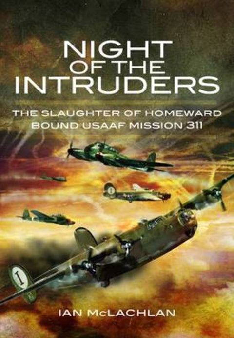 Night of the Intruders: the Slaughter of Homeward Bound Usaaf Mission 311 by Ian McLachlan - 9781848842946