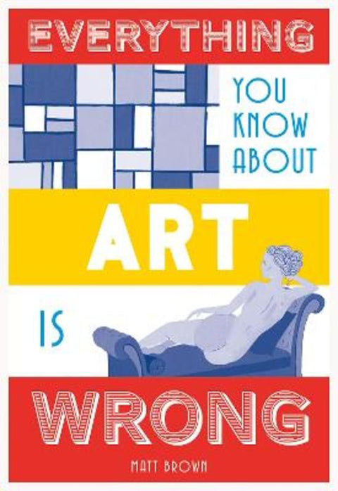 Everything You Know About Art is Wrong by Matt Brown - 9781849944298