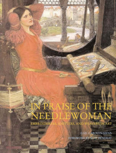 In Praise of the Needlewoman: Embroiderers, Knitters, Lacemakers, and Weavers in Art by Gail Carolyn Sirna - 9781858943411
