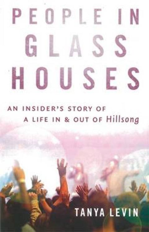People In Glass Houses:An Insider's Story of a Life in & out of Hillsong by Tanya Levin - 9781863957427