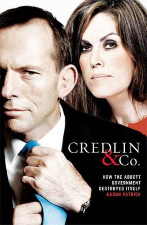 Credlin & Co: How the Abbott Government Destroyed Itself by Aaron Patrick - 9781863958097