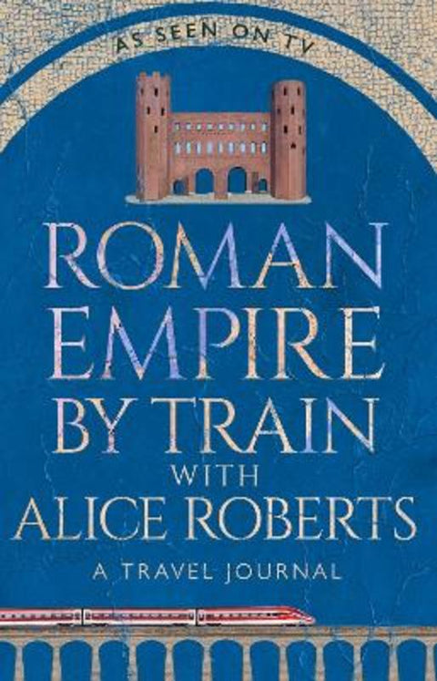 Roman Empire by Train with Alice Roberts by James Nally - 9781911754237