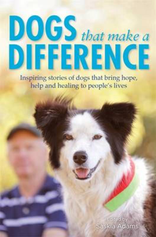 Dogs that Make a Difference: Inspiring stories of dogs that bring hope, help and healing to people's lives by Saskia Adams - 9781921901768