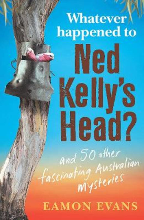Whatever Happened to Ned Kelly's Head? by Eamon Evans - 9781922400314