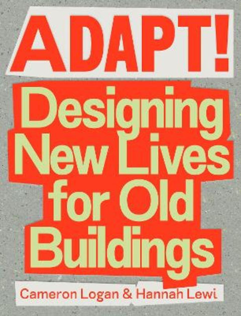 Adapt! Designing New Lives for Old Buildings by Hannah Lewi, Cameron Logan - 9781922601377