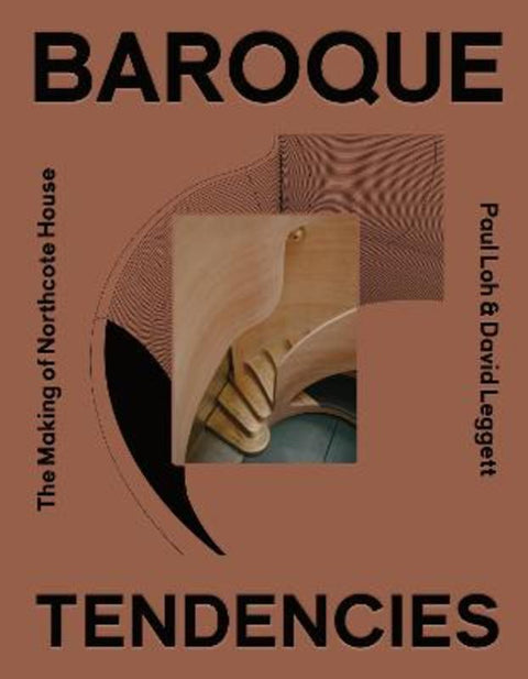 Baroque Tendencies: The Making of Northcote House by Paul Loh  David Leggett - 9781922601414