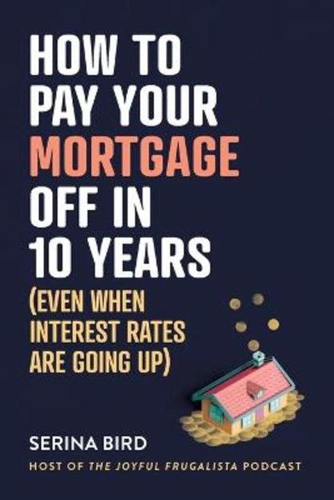 How to Pay Your Mortgage Off in 10 Years by Serina Bird - 9781922611796