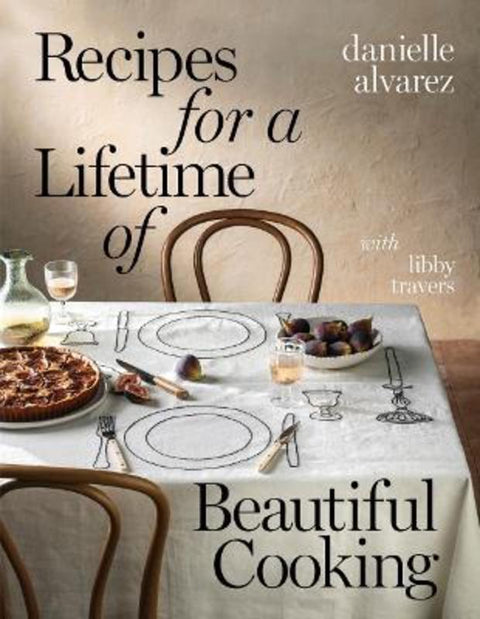 Recipes for a Lifetime of Beautiful Cooking by Danielle Alvarez - 9781922616531