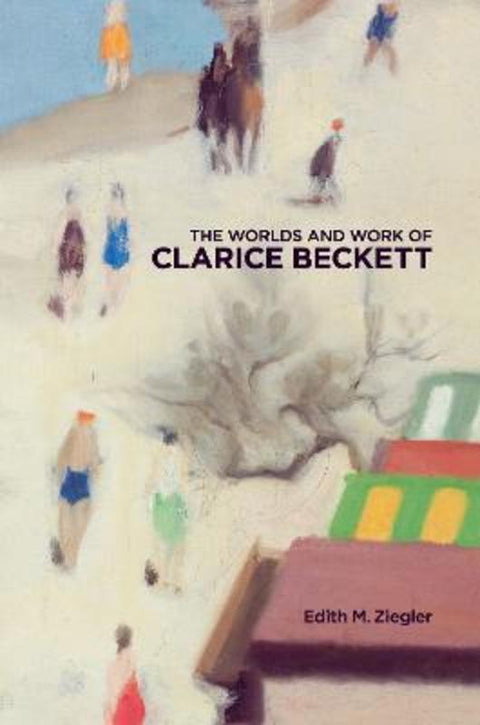 The Worlds and Work of Clarice Beckett by Edith M. Ziegler - 9781922669384