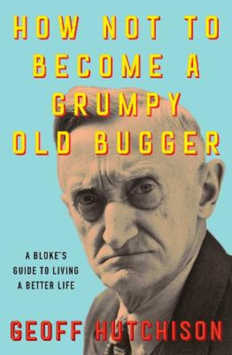 How Not to Become a Grumpy Old Bugger by Geoff Hutchison - 9781923046757