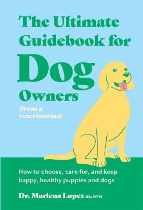 The Ultimate Guidebook for Dog Owners (from a veterinarian) by Dr. Marlena Lopez BSc DVM - 9781923239111