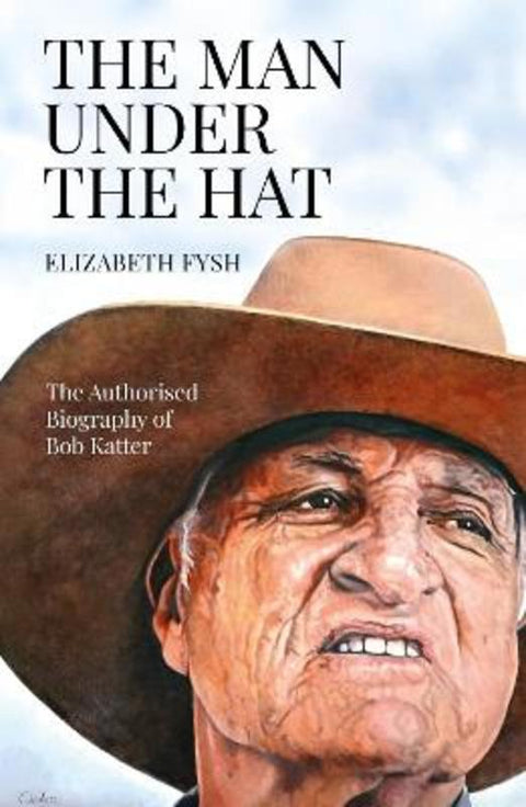 The Man Under The Hat: An Authorised Biography of Bob Katter by Fysh Elizabeth - 9781923321106