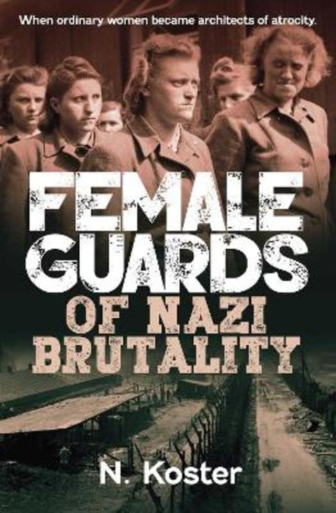 Female Guards of Nazi Brutality by N. Koster - 9781923514621