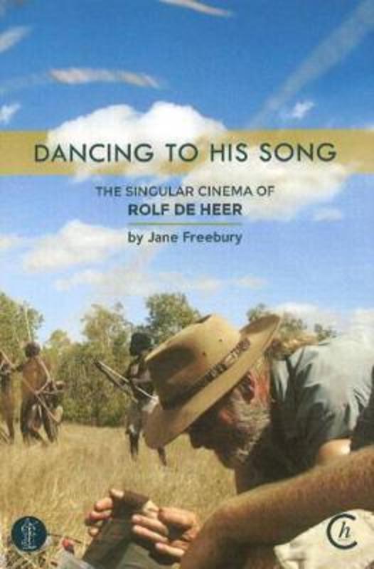 Dancing to His Song: The singular cinema of Rolf de Heer by Jane Freebury - 9781925005585