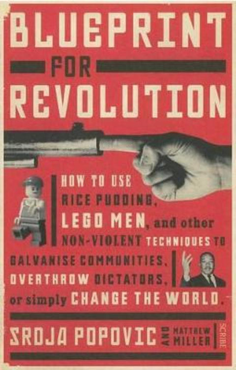 Blueprint for Revolution: How to use rice pudding, lego men, and other non-violent techniques to galvanise communities, overthrow dictators, or simply change the world by Srdja Popovic - 9781925106398