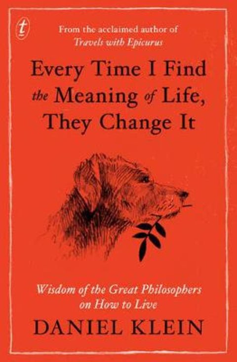 Every Time I Find the Meaning of Life, They Change It: Wisdom from the Great Philosophers on How to Live by Daniel Klein - 9781925240429
