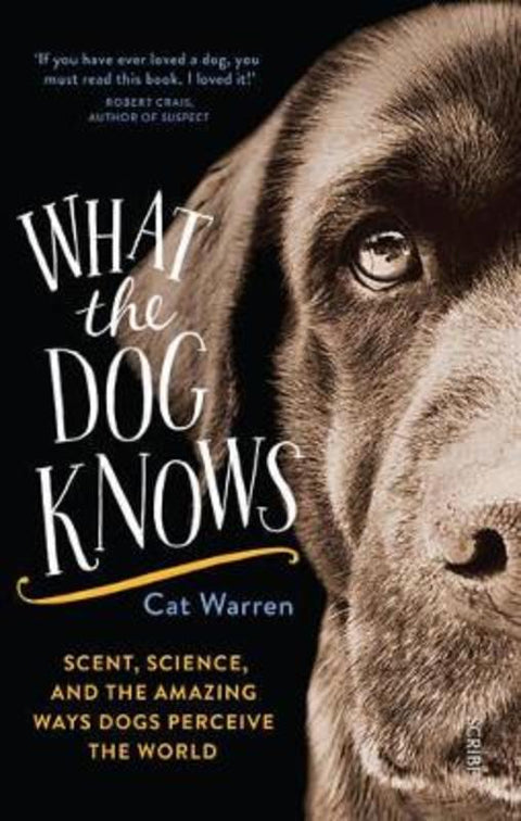 What the dog knows: scent, science, and the amazing ways dogs perceive the world by Cat Warren (Professor) - 9781925321777