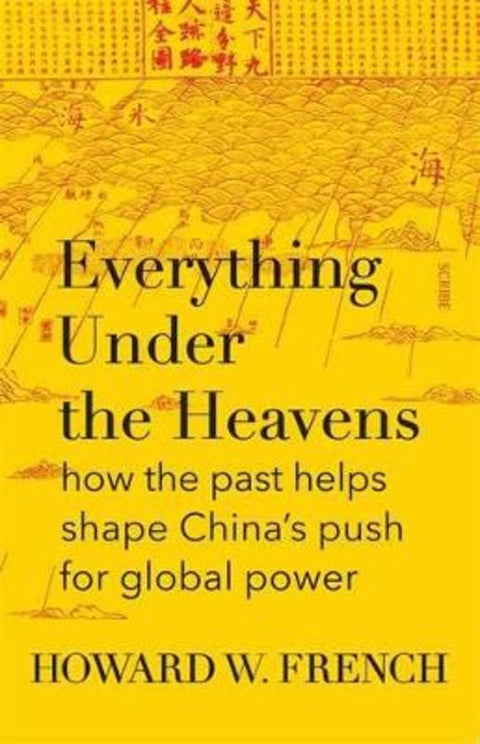 Everything Under The Heavens: how the past helps shape China's push for global power by Howard W. French - 9781925322071